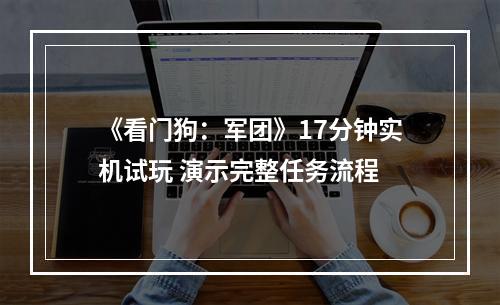 《看门狗：军团》17分钟实机试玩 演示完整任务流程