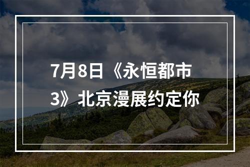 7月8日《永恒都市3》北京漫展约定你