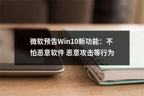 微软预告Win10新功能：不怕恶意软件 恶意攻击等行为