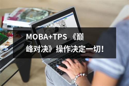 MOBA+TPS 《巅峰对决》操作决定一切！