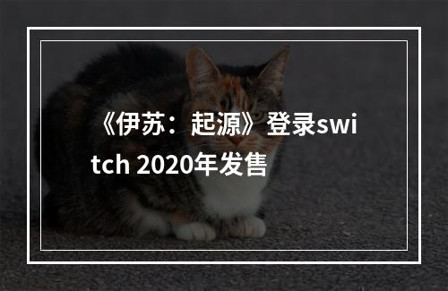 《伊苏：起源》登录switch 2020年发售