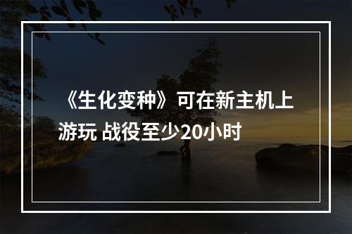 《生化变种》可在新主机上游玩 战役至少20小时