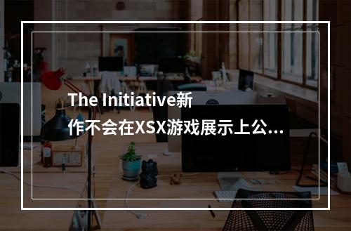 The Initiative新作不会在XSX游戏展示上公布