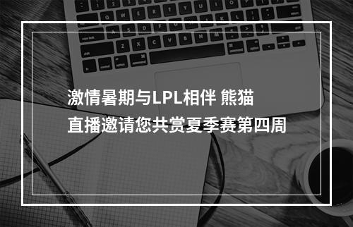 激情暑期与LPL相伴 熊猫直播邀请您共赏夏季赛第四周