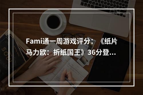 Fami通一周游戏评分：《纸片马力欧：折纸国王》36分登白金殿堂