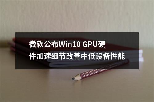 微软公布Win10 GPU硬件加速细节改善中低设备性能