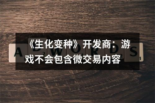 《生化变种》开发商：游戏不会包含微交易内容