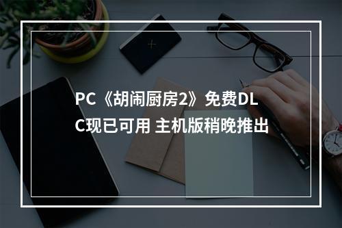 PC《胡闹厨房2》免费DLC现已可用 主机版稍晚推出