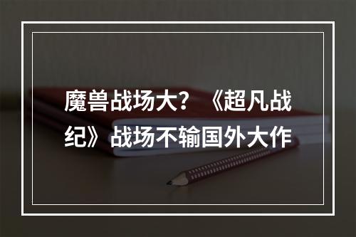 魔兽战场大？《超凡战纪》战场不输国外大作