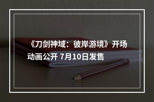 《刀剑神域：彼岸游境》开场动画公开 7月10日发售