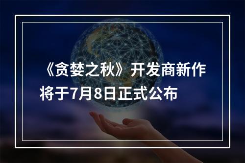 《贪婪之秋》开发商新作将于7月8日正式公布