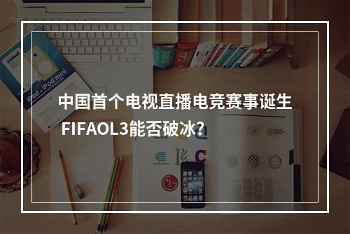 中国首个电视直播电竞赛事诞生 FIFAOL3能否破冰？