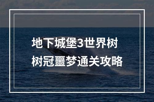 地下城堡3世界树树冠噩梦通关攻略