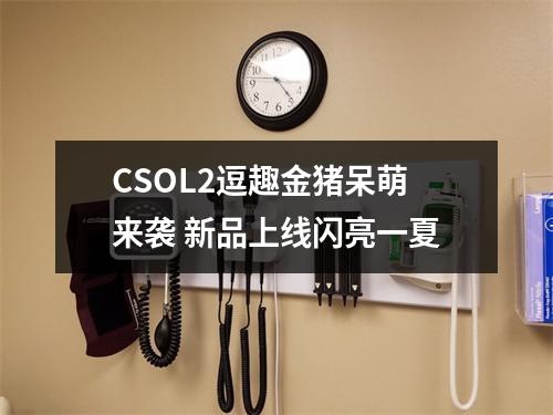 CSOL2逗趣金猪呆萌来袭 新品上线闪亮一夏