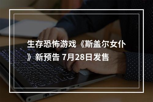 生存恐怖游戏《斯盖尔女仆》新预告 7月28日发售