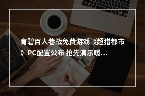 育碧百人巷战免费游戏《超猎都市》PC配置公布 抢先演示曝光