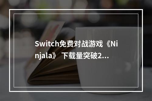 Switch免费对战游戏《Ninjala》 下载量突破200万