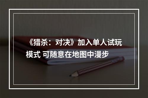 《猎杀：对决》加入单人试玩模式 可随意在地图中漫步