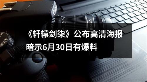 《轩辕剑柒》公布高清海报 暗示6月30日有爆料