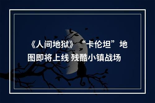 《人间地狱》“卡伦坦”地图即将上线 残酷小镇战场