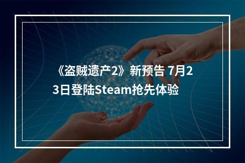 《盗贼遗产2》新预告 7月23日登陆Steam抢先体验