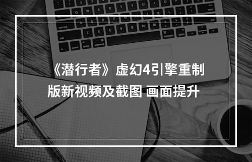 《潜行者》虚幻4引擎重制版新视频及截图 画面提升