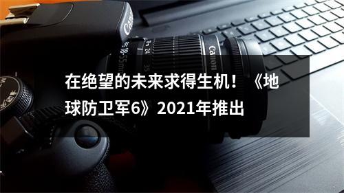 在绝望的未来求得生机！《地球防卫军6》2021年推出