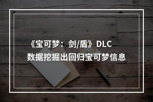 《宝可梦：剑/盾》DLC数据挖掘出回归宝可梦信息