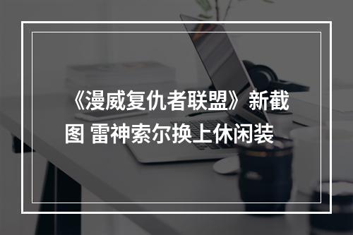 《漫威复仇者联盟》新截图 雷神索尔换上休闲装