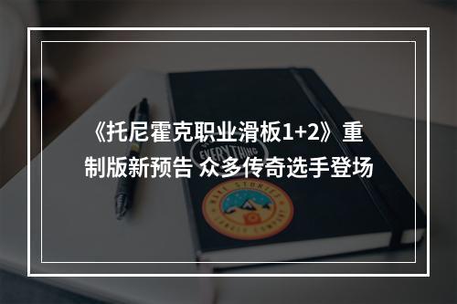 《托尼霍克职业滑板1+2》重制版新预告 众多传奇选手登场