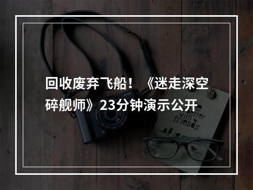 回收废弃飞船！《迷走深空碎舰师》23分钟演示公开