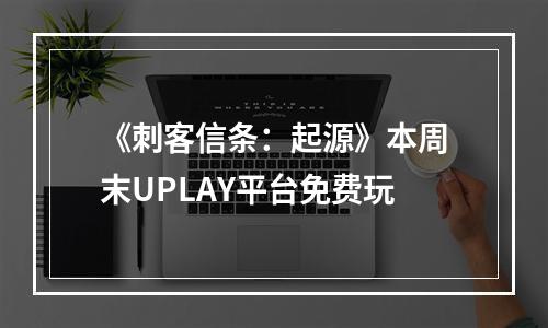 《刺客信条：起源》本周末UPLAY平台免费玩