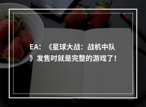 EA：《星球大战：战机中队》发售时就是完整的游戏了！