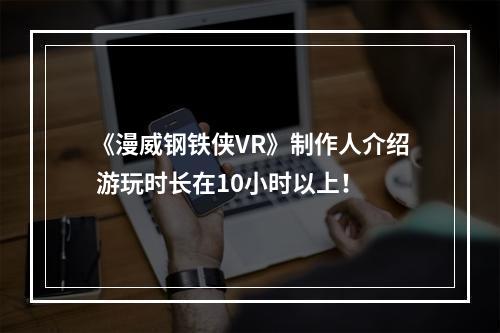 《漫威钢铁侠VR》制作人介绍 游玩时长在10小时以上！