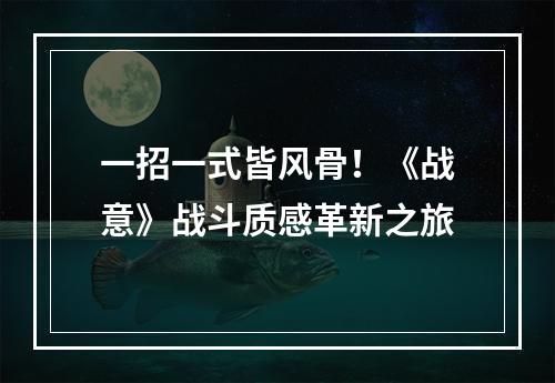 一招一式皆风骨！《战意》战斗质感革新之旅