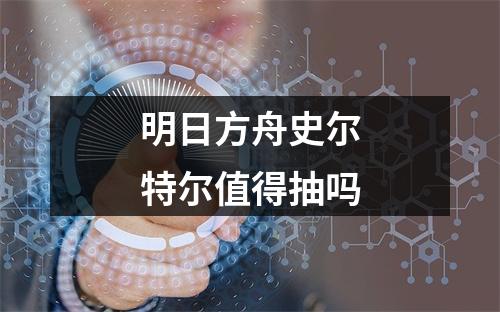 明日方舟史尔特尔值得抽吗