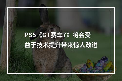 PS5《GT赛车7》将会受益于技术提升带来惊人改进