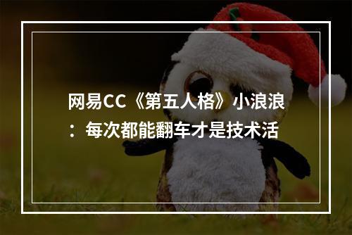 网易CC《第五人格》小浪浪：每次都能翻车才是技术活