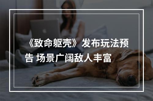 《致命躯壳》发布玩法预告 场景广阔敌人丰富