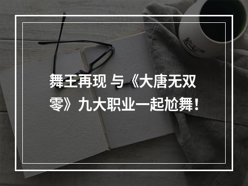 舞王再现 与《大唐无双零》九大职业一起尬舞！