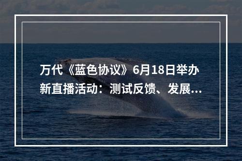 万代《蓝色协议》6月18日举办新直播活动：测试反馈、发展方向