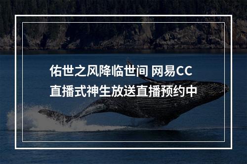 佑世之风降临世间 网易CC直播式神生放送直播预约中