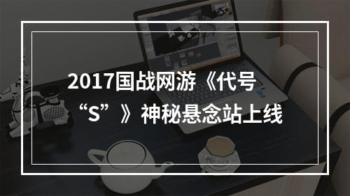 2017国战网游《代号“S”》神秘悬念站上线