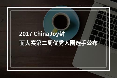 2017 ChinaJoy封面大赛第二周优秀入围选手公布