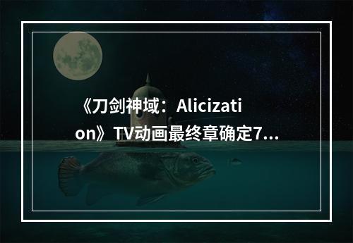 《刀剑神域：Alicization》TV动画最终章确定7月11日复播