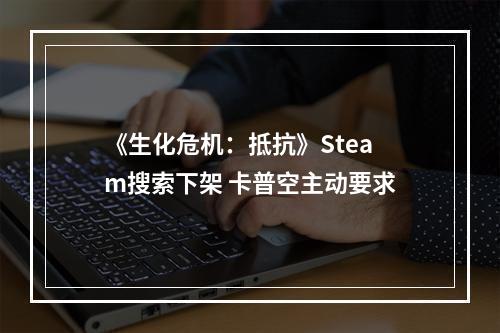 《生化危机：抵抗》Steam搜索下架 卡普空主动要求