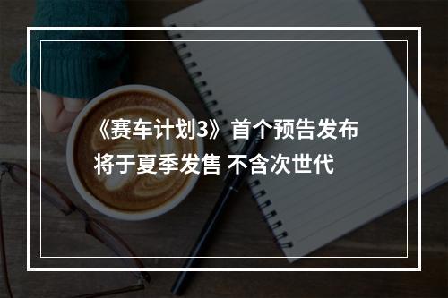 《赛车计划3》首个预告发布 将于夏季发售 不含次世代