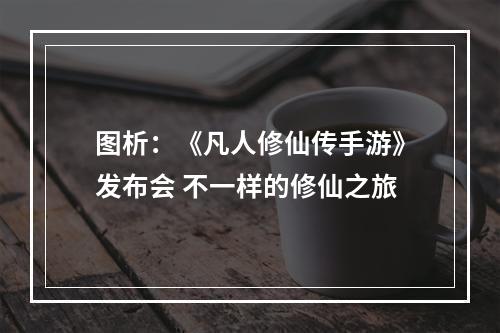 图析：《凡人修仙传手游》发布会 不一样的修仙之旅