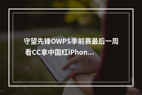 守望先锋OWPS季前赛最后一周 看CC拿中国红iPhone7