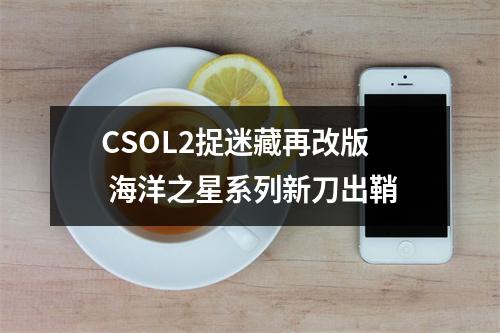 CSOL2捉迷藏再改版 海洋之星系列新刀出鞘